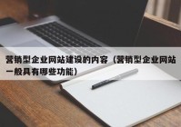 營銷型企業(yè)網(wǎng)站建設(shè)的內(nèi)容（營銷型企業(yè)網(wǎng)站一般具有哪些功能）